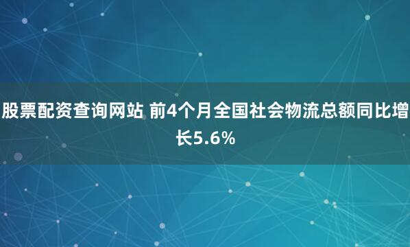 股票配资查询网站 前4个月全国社会物流总额同比增长5.6%