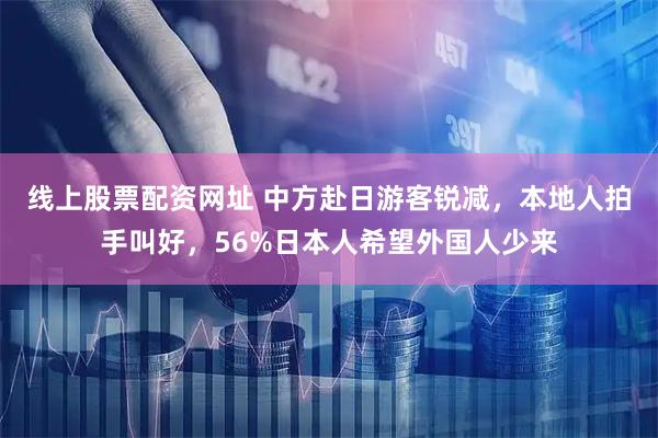 线上股票配资网址 中方赴日游客锐减，本地人拍手叫好，56%日本人希望外国人少来