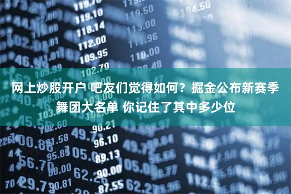 网上炒股开户 吧友们觉得如何？掘金公布新赛季舞团大名单 你记住了其中多少位
