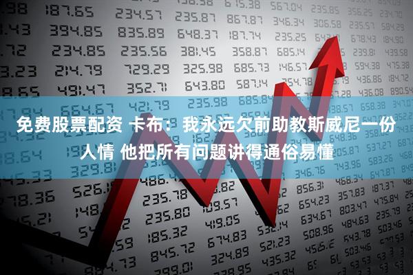 免费股票配资 卡布：我永远欠前助教斯威尼一份人情 他把所有问题讲得通俗易懂
