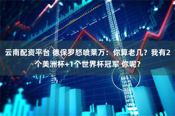 云南配资平台 德保罗怒喷莱万：你算老几？我有2个美洲杯+1个世界杯冠军 你呢？